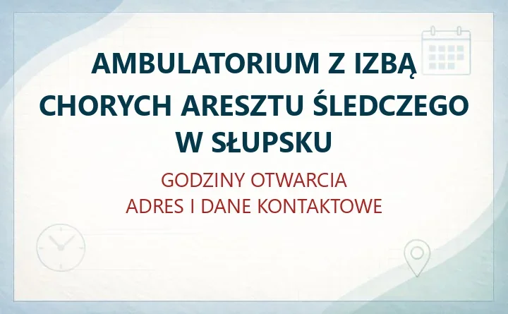 AMBULATORIUM Z IZBĄ CHORYCH ARESZTU ŚLEDCZEGO W SŁUPSKU – godziny otwarcia i dane kontaktowe