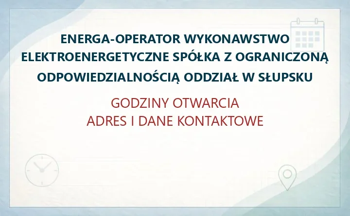ENERGA-OPERATOR WYKONAWSTWO ELEKTROENERGETYCZNE SPÓŁKA Z OGRANICZONĄ ODPOWIEDZIALNOŚCIĄ ODDZIAŁ W SŁUPSKU – godziny otwarcia i dane kontaktowe