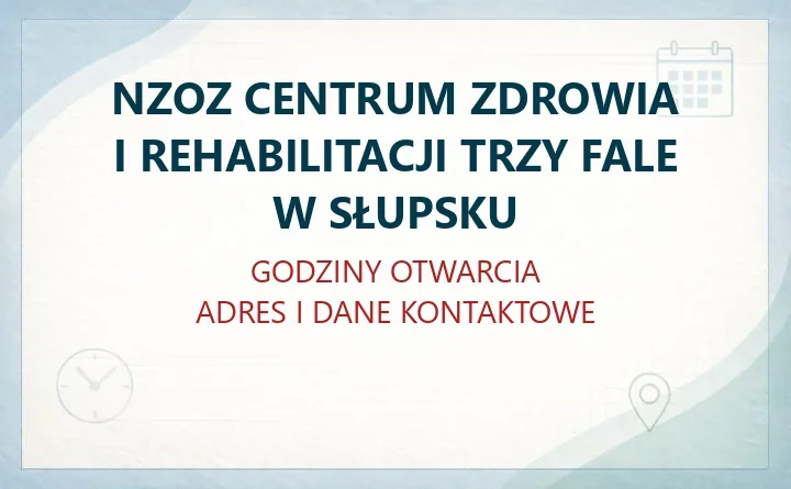NZOZ CENTRUM ZDROWIA I REHABILITACJI TRZY FALE W SŁUPSKU – godziny otwarcia i dane kontaktowe