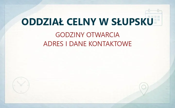 ODDZIAŁ CELNY W SŁUPSKU – godziny otwarcia i dane kontaktowe