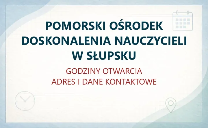 POMORSKI OŚRODEK DOSKONALENIA NAUCZYCIELI W SŁUPSKU – godziny otwarcia i dane kontaktowe