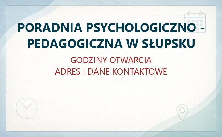PORADNIA PSYCHOLOGICZNO - PEDAGOGICZNA W SŁUPSKU – godziny otwarcia i dane kontaktowe