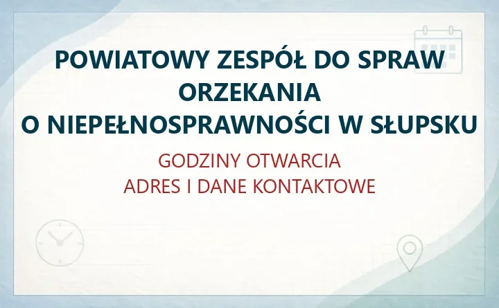POWIATOWY ZESPÓŁ DO SPRAW ORZEKANIA O NIEPEŁNOSPRAWNOŚCI W SŁUPSKU – godziny otwarcia i dane kontaktowe