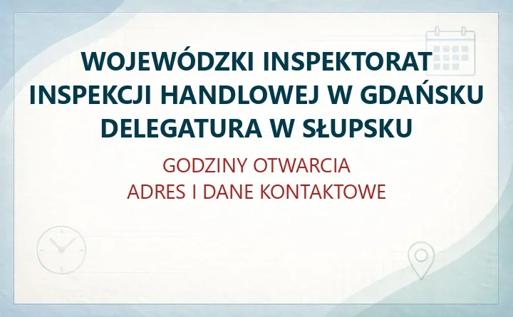 WOJEWÓDZKI INSPEKTORAT INSPEKCJI HANDLOWEJ W GDAŃSKU DELEGATURA W SŁUPSKU – godziny otwarcia i dane kontaktowe
