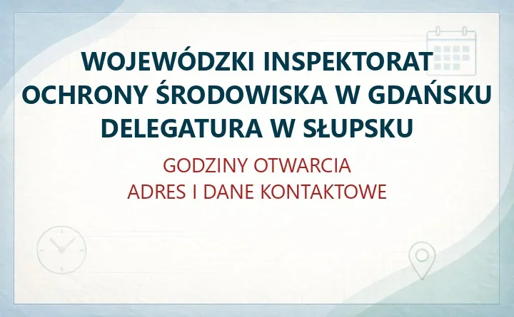 WOJEWÓDZKI INSPEKTORAT OCHRONY ŚRODOWISKA W GDAŃSKU DELEGATURA W SŁUPSKU – godziny otwarcia i dane kontaktowe