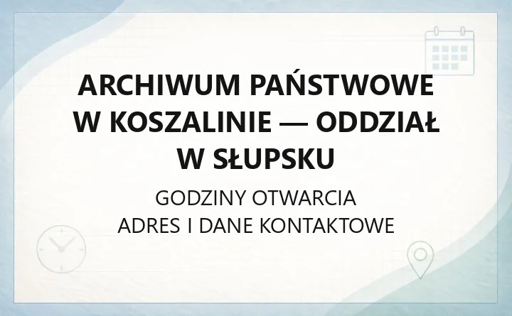 Archiwum Państwowe w Koszalinie - Oddział w Słupsku - kontakt, godziny, informacje