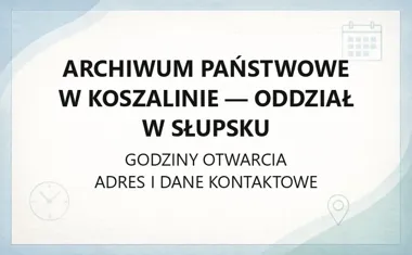 Archiwum Państwowe w Koszalinie - Oddział w Słupsku - kontakt, godziny, informacje
