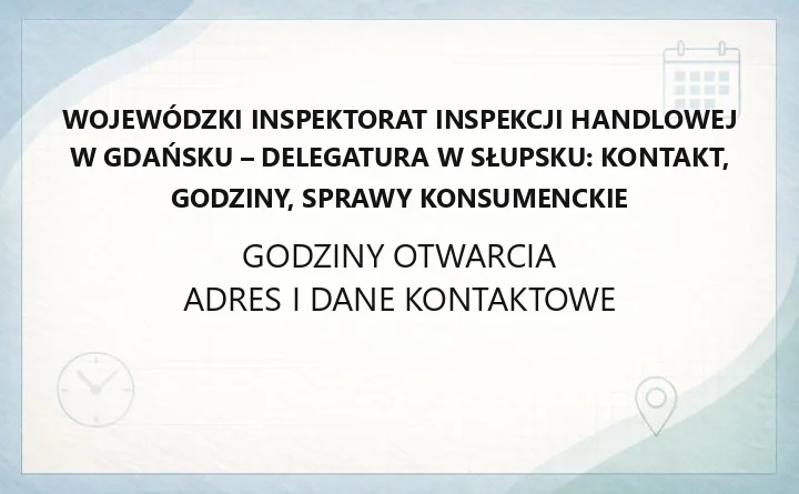 Wojewódzki Inspektorat Inspekcji Handlowej w Gdańsku, Delegatura w Słupsku - kontakt, godziny, informacje
